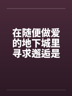 在随便做爱的地下城里寻求邂逅是否搞错了什么by佚名 在随便做爱的地下城里寻求邂逅是否搞错了什么by佚名