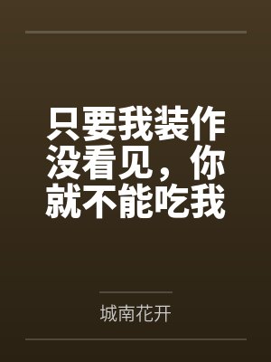 只要我装作没看见，你就不能吃我by城南花开