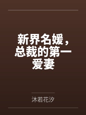 新界名媛总裁的第一爱妻 沐若花汐 新界名媛总裁的第一爱妻 沐若花汐