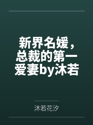 新界名媛，总裁的第一爱妻by沐若花汐笔趣阁无弹窗