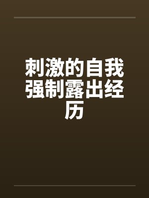 刺激的自我强制露出经历 刺激的自我强制露出经历